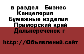  в раздел : Бизнес » Канцелярия »  » Бумажные изделия . Приморский край,Дальнереченск г.